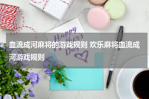血流成河麻将的游戏规则 欢乐麻将血流成河游戏规则
