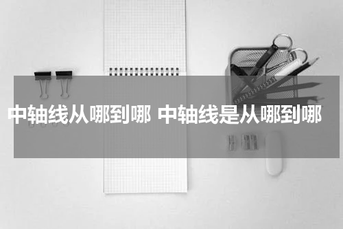 中轴线从哪到哪 中轴线是从哪到哪