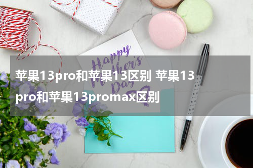 苹果13pro和苹果13区别 苹果13pro和苹果13promax区别