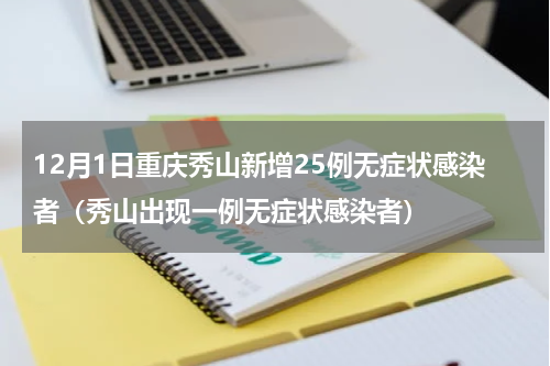12月1日重庆秀山新增25例无症状感染者（秀山出现一例无症状感染者）