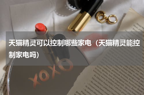 天猫精灵可以控制哪些家电（天猫精灵能控制家电吗）