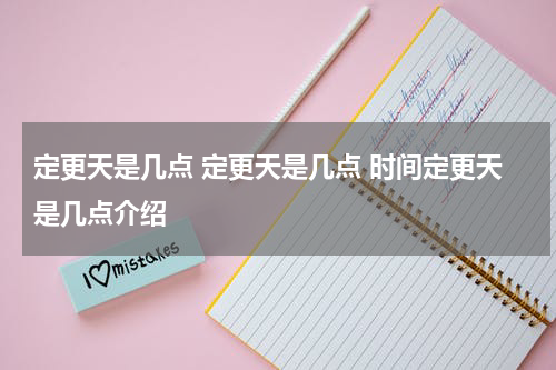 定更天是几点 定更天是几点 时间定更天是几点介绍