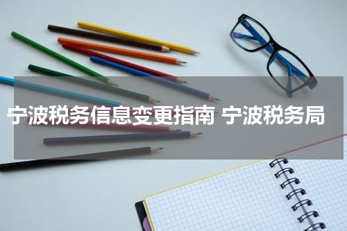 宁波税务信息变更指南 宁波税务局