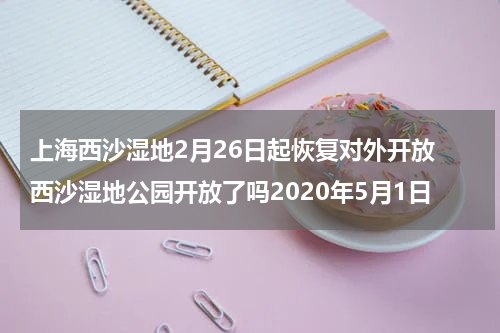 上海西沙湿地2月26日起恢复对外开放 西沙湿地公园开放了吗2020年5月1日