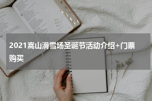 2021嵩山滑雪场圣诞节活动介绍+门票购买
