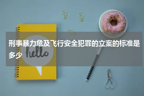 刑事暴力危及飞行安全犯罪的立案的标准是多少