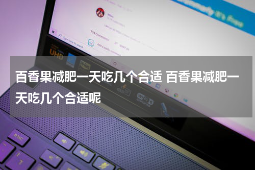 百香果减肥一天吃几个合适 百香果减肥一天吃几个合适呢