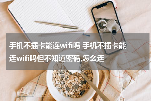 手机不插卡能连wifi吗 手机不插卡能连wifi吗但不知道密码,怎么连