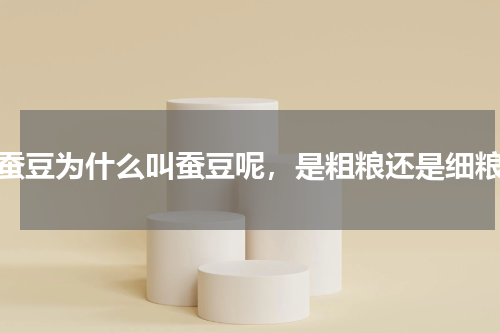 蚕豆为什么叫蚕豆呢，是粗粮还是细粮