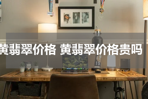 黄翡翠价格 黄翡翠价格贵吗