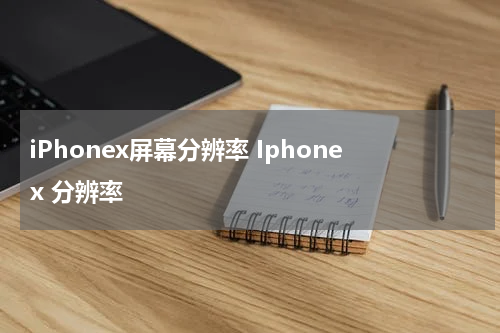 iPhonex屏幕分辨率 Iphonex 分辨率