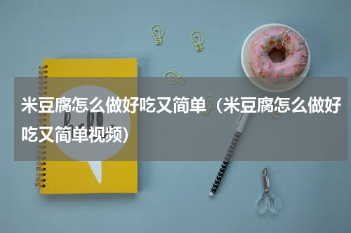 米豆腐怎么做好吃又简单（米豆腐怎么做好吃又简单视频）