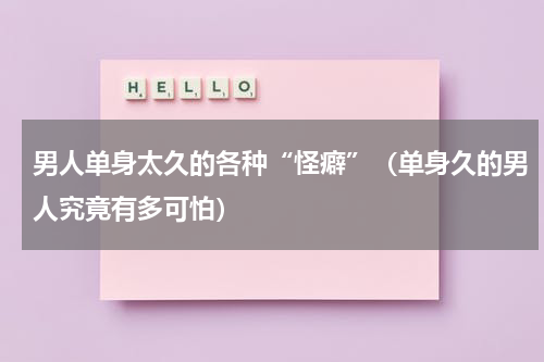 男人单身太久的各种“怪癖”（单身久的男人究竟有多可怕）
