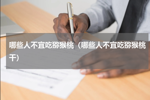 哪些人不宜吃猕猴桃（哪些人不宜吃猕猴桃干）