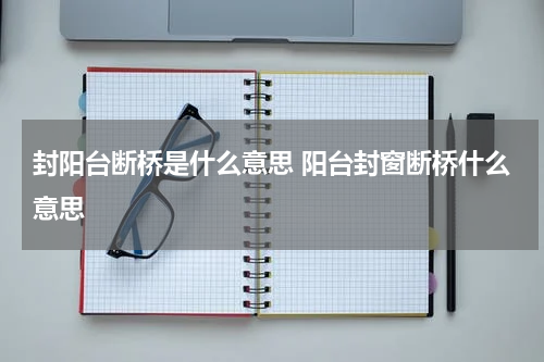 封阳台断桥是什么意思 阳台封窗断桥什么意思