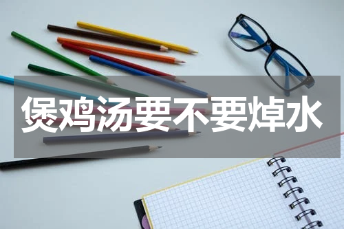 煲鸡汤要不要焯水