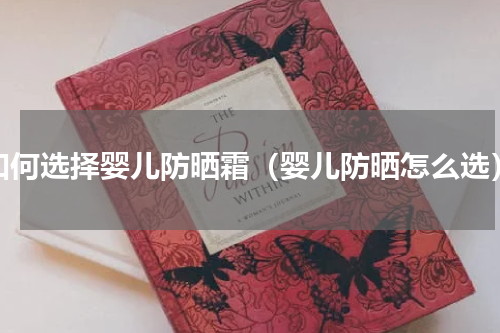 如何选择婴儿防晒霜（婴儿防晒怎么选）