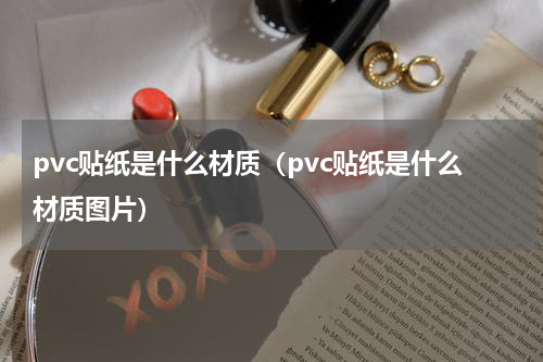pvc贴纸是什么材质（pvc贴纸是什么材质图片）