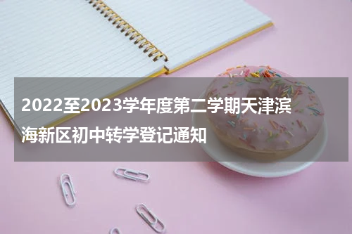 2022至2023学年度第二学期天津滨海新区初中转学登记通知