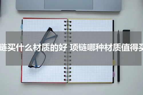 项链买什么材质的好 项链哪种材质值得买