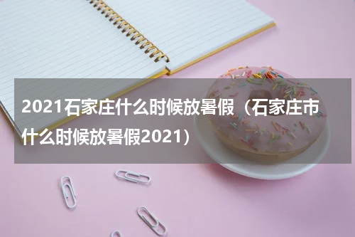 2021石家庄什么时候放暑假（石家庄市什么时候放暑假2021）