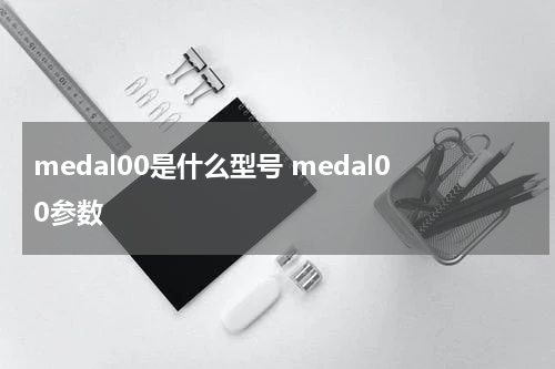 medal00是什么型号 medal00参数