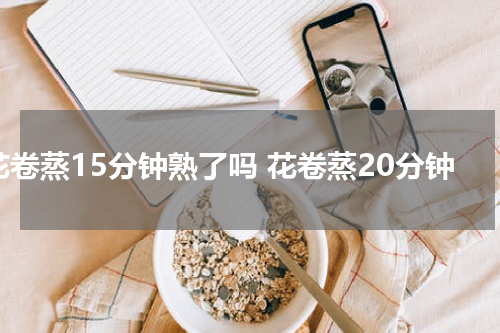 花卷蒸15分钟熟了吗 花卷蒸20分钟