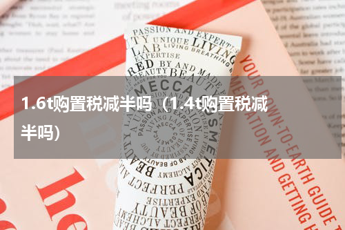 1.6t购置税减半吗（1.4t购置税减半吗）