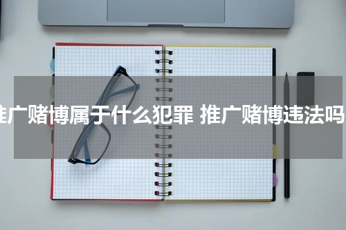 推广赌博属于什么犯罪 推广赌博违法吗