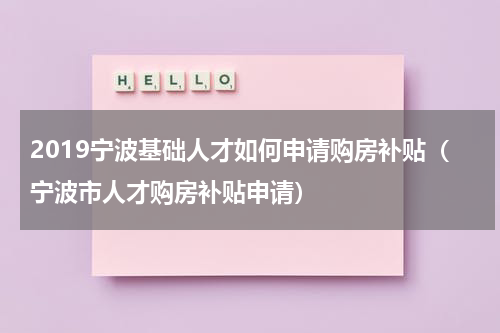 2019宁波基础人才如何申请购房补贴（宁波市人才购房补贴申请）