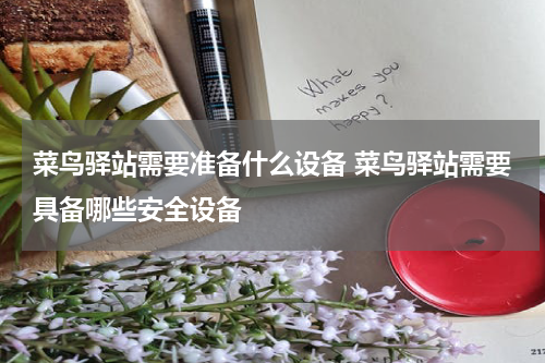 菜鸟驿站需要准备什么设备 菜鸟驿站需要具备哪些安全设备