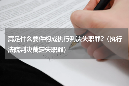 满足什么要件构成执行判决失职罪?（执行法院判决裁定失职罪）