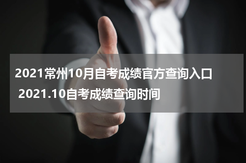 2021常州10月自考成绩官方查询入口 2021.10自考成绩查询时间
