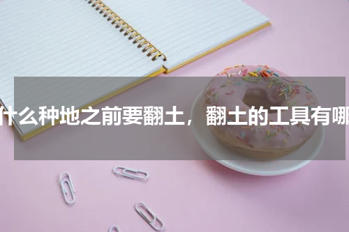 为什么种地之前要翻土，翻土的工具有哪些