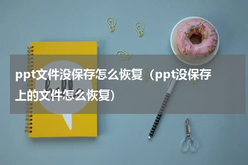 ppt文件没保存怎么恢复（ppt没保存上的文件怎么恢复）