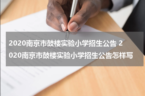 2020南京市鼓楼实验小学招生公告 2020南京市鼓楼实验小学招生公告怎样写