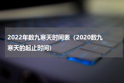 2022年数九寒天时间表（2020数九寒天的起止时间）