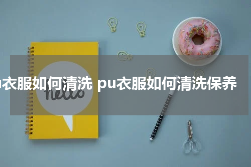 pu衣服如何清洗 pu衣服如何清洗保养