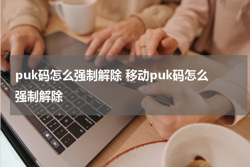 puk码怎么强制解除 移动puk码怎么强制解除