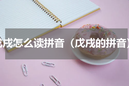 戊戌怎么读拼音（戊戌的拼音）