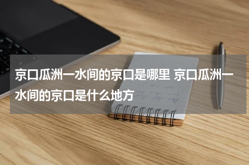 京口瓜洲一水间的京口是哪里 京口瓜洲一水间的京口是什么地方