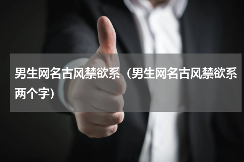 男生网名古风禁欲系（男生网名古风禁欲系两个字）