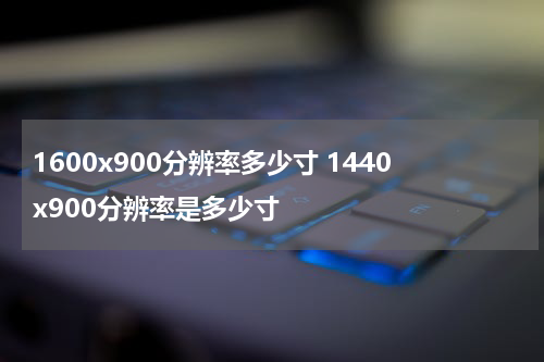 1600x900分辨率多少寸 1440x900分辨率是多少寸