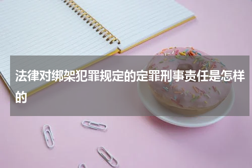 法律对绑架犯罪规定的定罪刑事责任是怎样的