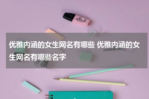 优雅内涵的女生网名有哪些 优雅内涵的女生网名有哪些名字