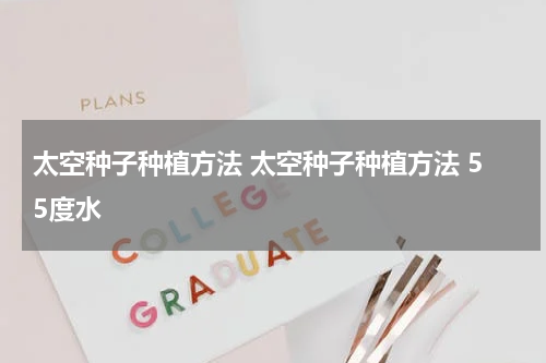 太空种子种植方法 太空种子种植方法 55度水