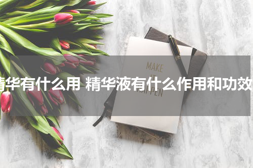 精华有什么用 精华液有什么作用和功效
