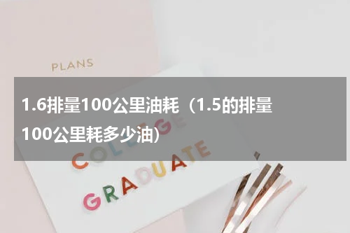 1.6排量100公里油耗（1.5的排量100公里耗多少油）