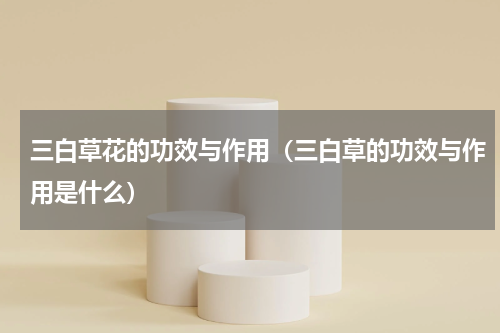 三白草花的功效与作用（三白草的功效与作用是什么）