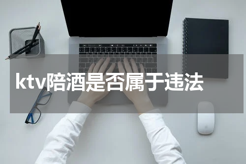 ktv陪酒是否属于违法